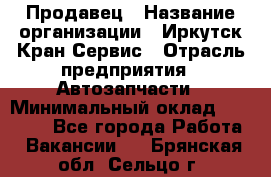 Продавец › Название организации ­ Иркутск-Кран-Сервис › Отрасль предприятия ­ Автозапчасти › Минимальный оклад ­ 20 000 - Все города Работа » Вакансии   . Брянская обл.,Сельцо г.